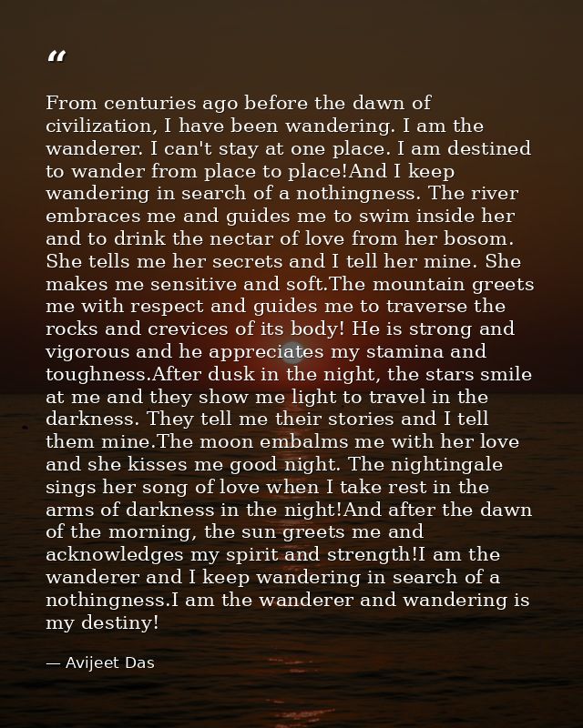 From centuries ago before the dawn of civilization, I have been wandering. I am the wanderer. I can't stay at one place. — Avijeet Das