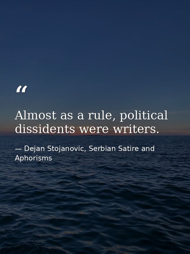 Almost as a rule, political dissidents were writers. — Dejan Stojanovic, Serbian Satire and Aphorisms