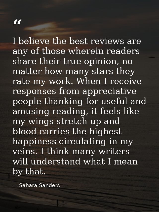 I believe the best reviews are any of those wherein readers share their true opinion, no matter how many stars they rate — Sahara Sanders