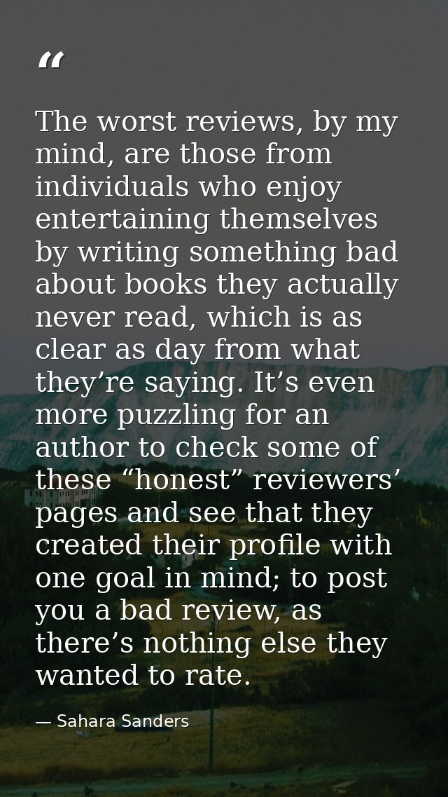The worst reviews, by my mind, are those from individuals who enjoy entertaining themselves by writing something bad abo — Sahara Sanders
