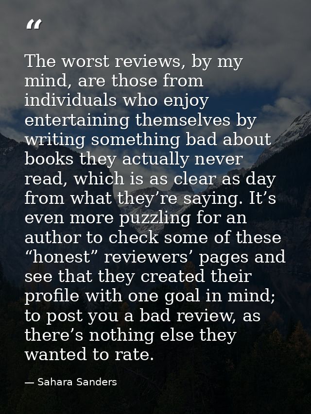 The worst reviews, by my mind, are those from individuals who enjoy entertaining themselves by writing something bad abo — Sahara Sanders