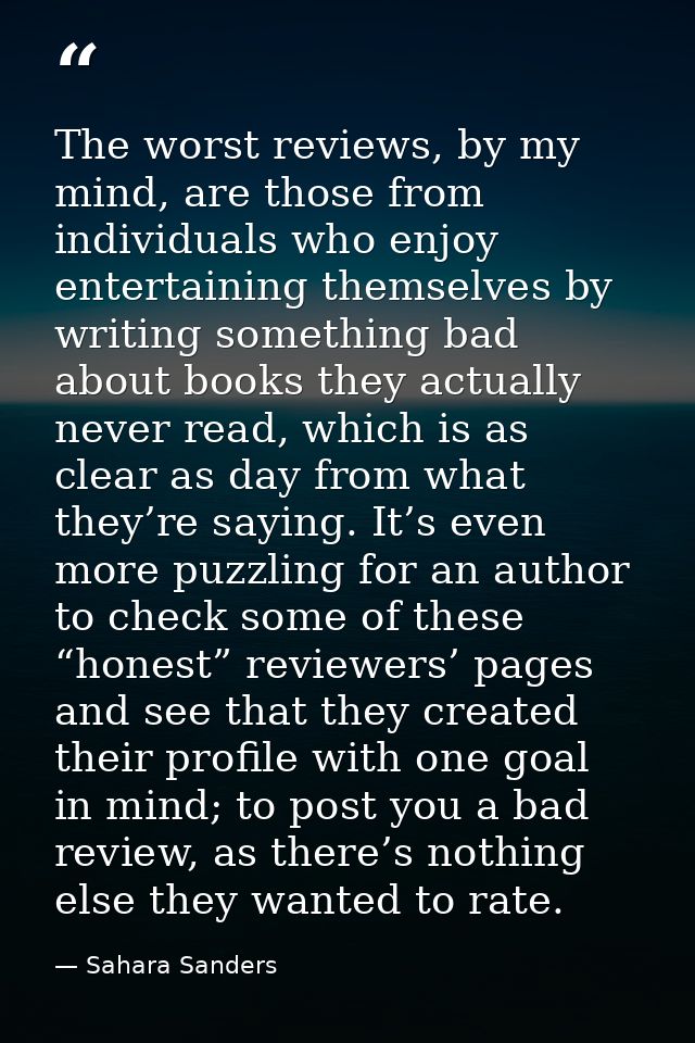 The worst reviews, by my mind, are those from individuals who enjoy entertaining themselves by writing something bad abo — Sahara Sanders