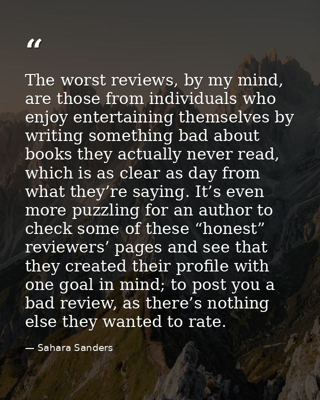 The worst reviews, by my mind, are those from individuals who enjoy entertaining themselves by writing something bad abo — Sahara Sanders