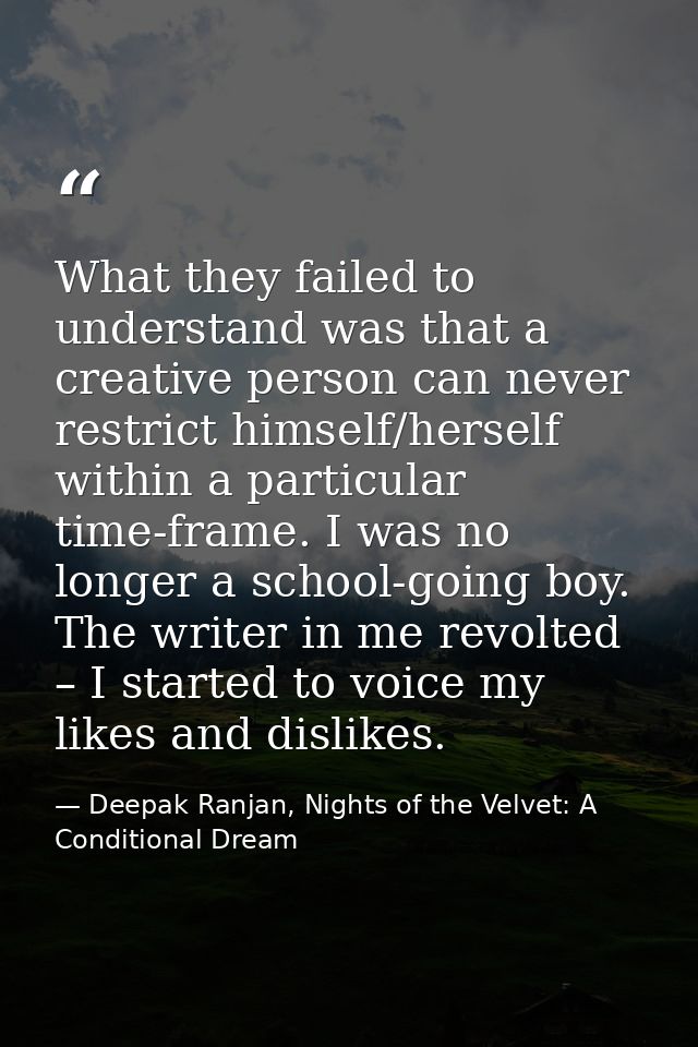What they failed to understand was that a creative person can never restrict himself/herself within a particular time-fr — Deepak Ranjan, Nights of the Velvet: A Conditional Dream