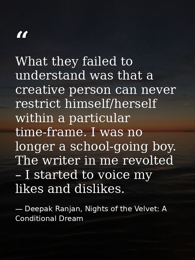 What they failed to understand was that a creative person can never restrict himself/herself within a particular time-fr — Deepak Ranjan, Nights of the Velvet: A Conditional Dream