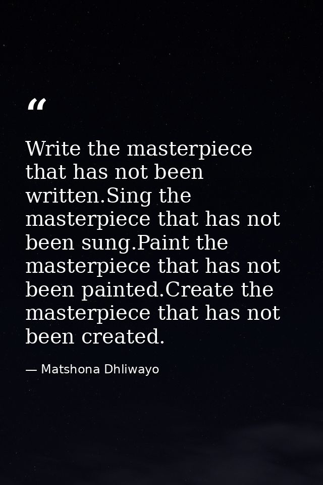 Write the masterpiece that has not been written.Sing the masterpiece that has not been sung.Paint the masterpiece that h — Matshona Dhliwayo