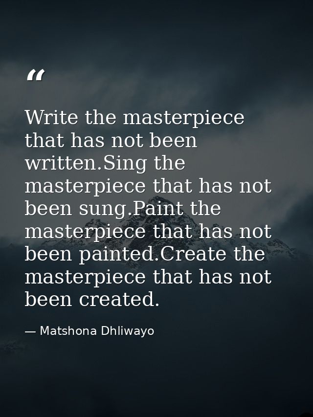 Write the masterpiece that has not been written.Sing the masterpiece that has not been sung.Paint the masterpiece that h — Matshona Dhliwayo