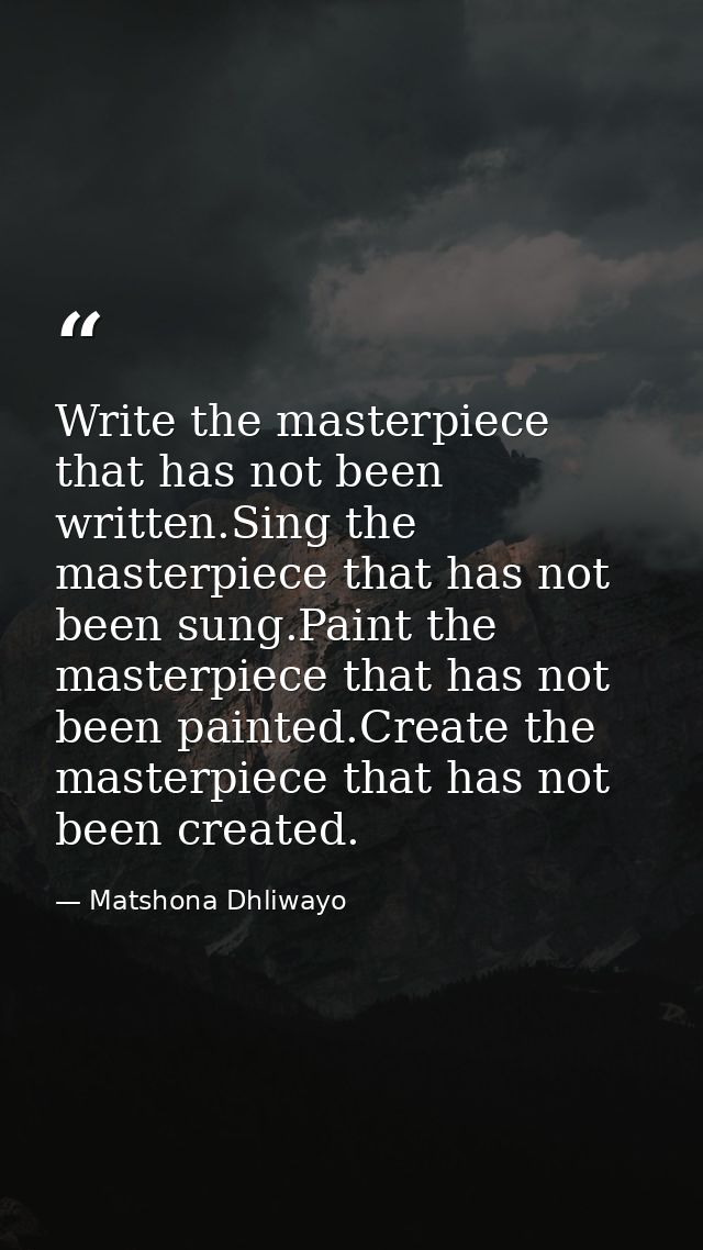 Write the masterpiece that has not been written.Sing the masterpiece that has not been sung.Paint the masterpiece that h — Matshona Dhliwayo