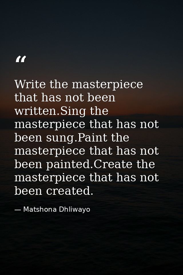 Write the masterpiece that has not been written.Sing the masterpiece that has not been sung.Paint the masterpiece that h — Matshona Dhliwayo