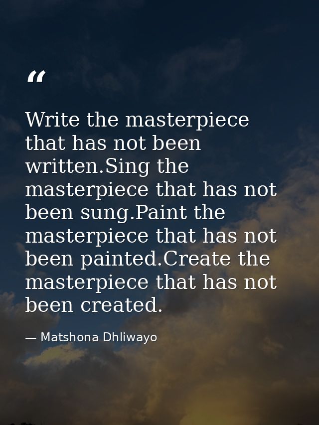 Write the masterpiece that has not been written.Sing the masterpiece that has not been sung.Paint the masterpiece that h — Matshona Dhliwayo