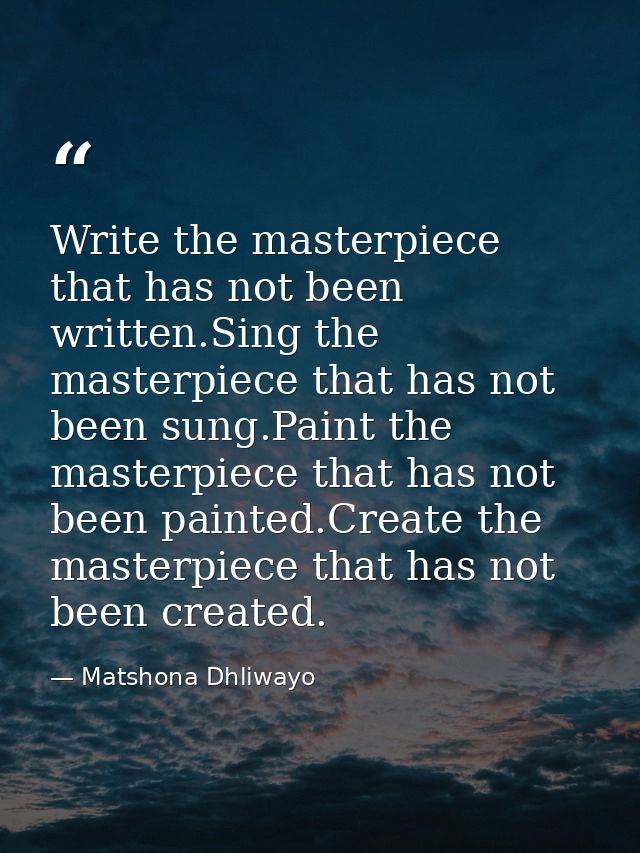 Write the masterpiece that has not been written.Sing the masterpiece that has not been sung.Paint the masterpiece that h — Matshona Dhliwayo
