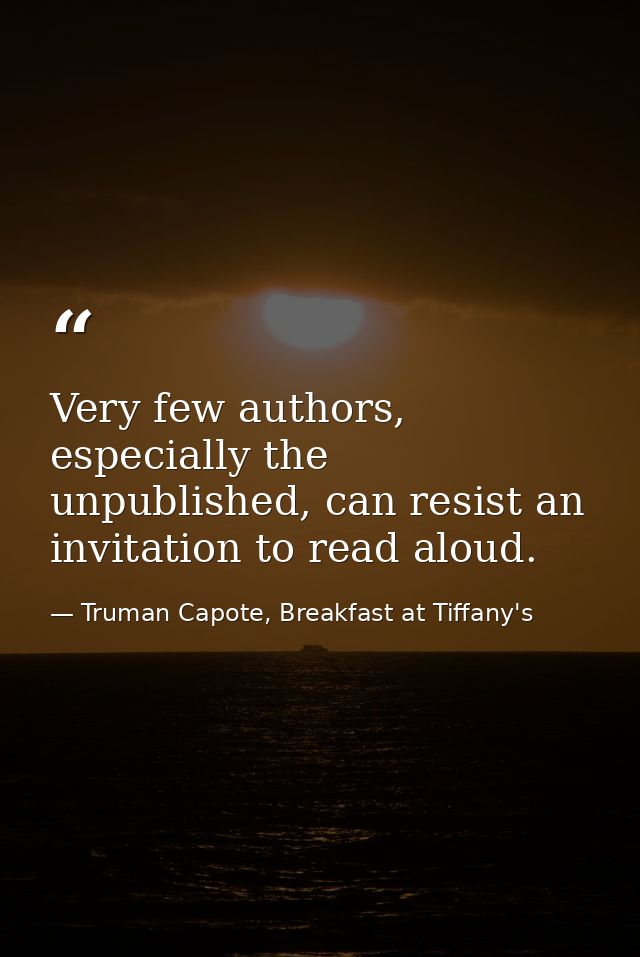 Very few authors, especially the unpublished, can resist an invitation to read aloud. — Truman Capote, Breakfast at Tiffany's