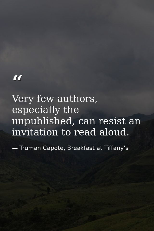 Very few authors, especially the unpublished, can resist an invitation to read aloud. — Truman Capote, Breakfast at Tiffany's