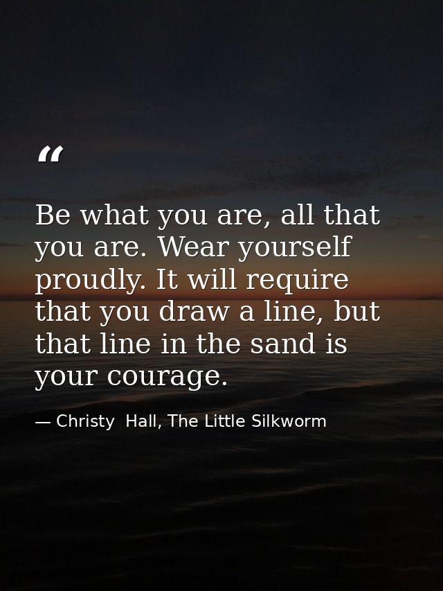 Be what you are, all that you are. Wear yourself proudly. It will require that you draw a line, but that line in the san — Christy  Hall, The Little Silkworm
