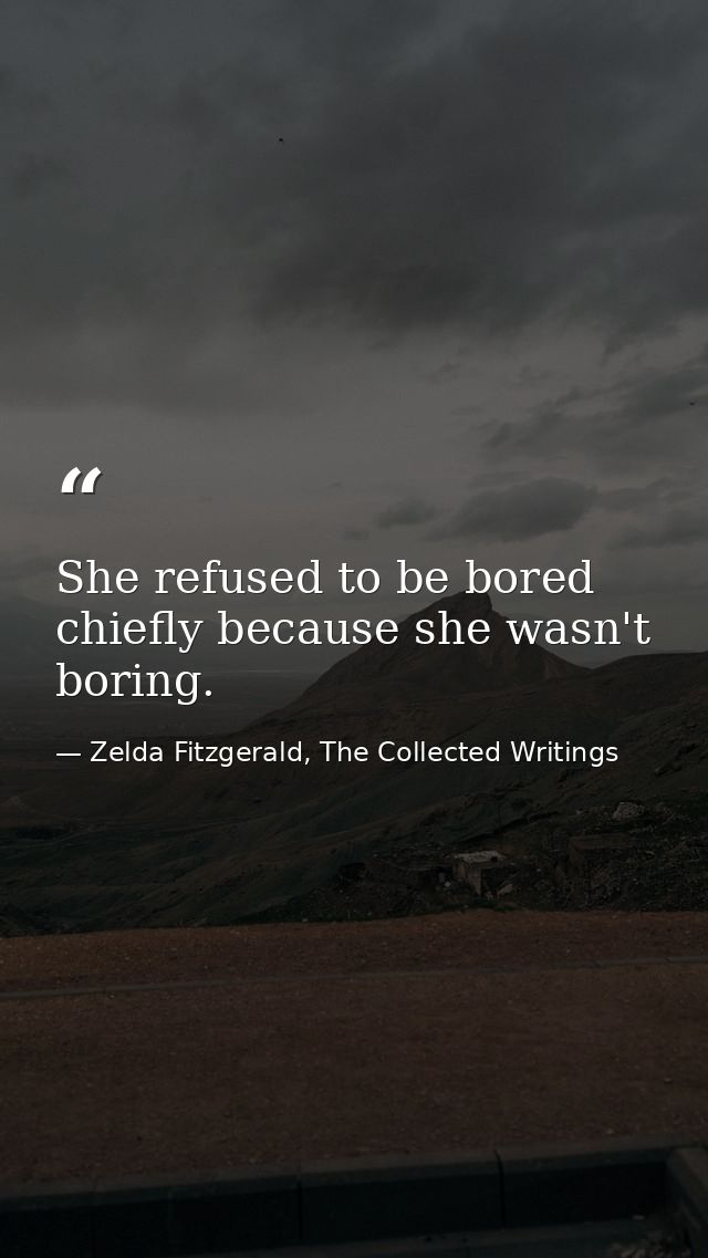 She refused to be bored chiefly because she wasn't boring. — Zelda Fitzgerald, The Collected Writings
