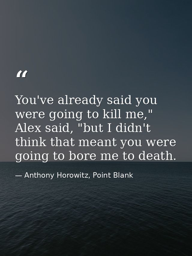You've already said you were going to kill me," Alex said, "but I didn't think that meant you were going to bore me to d — Anthony Horowitz, Point Blank