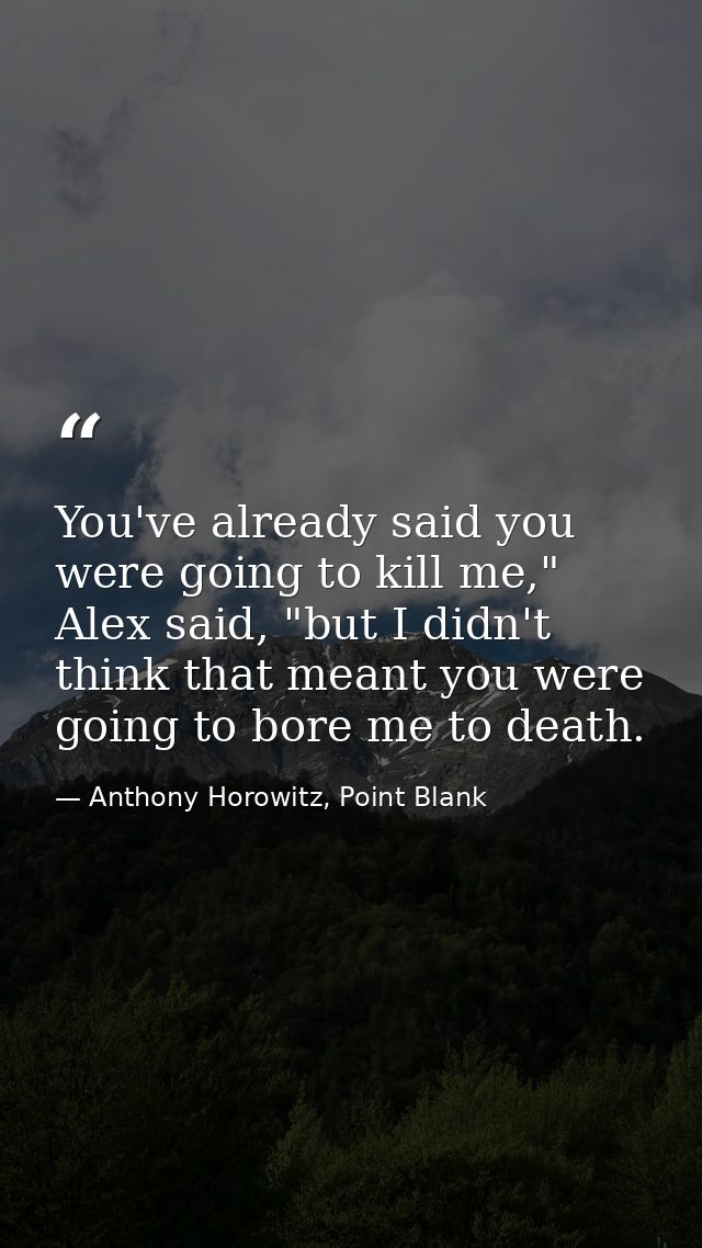 You've already said you were going to kill me," Alex said, "but I didn't think that meant you were going to bore me to d — Anthony Horowitz, Point Blank
