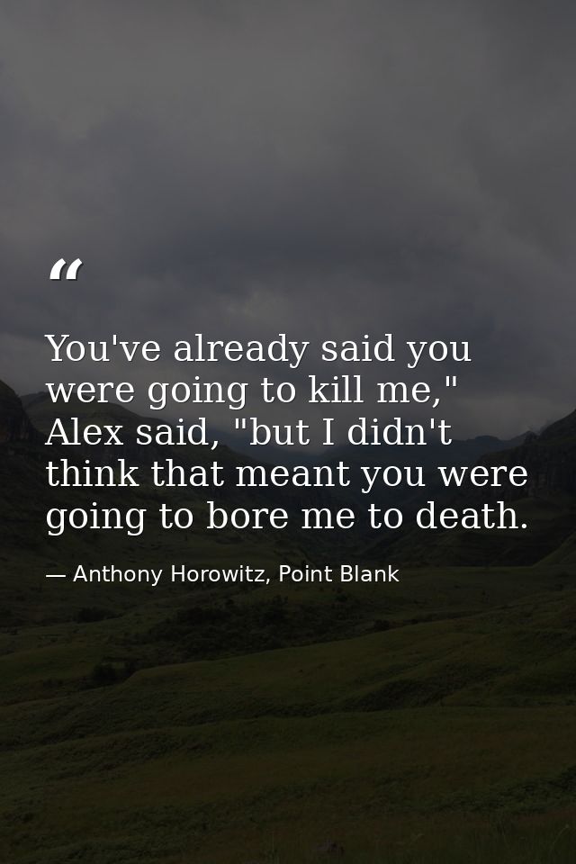 You've already said you were going to kill me," Alex said, "but I didn't think that meant you were going to bore me to d — Anthony Horowitz, Point Blank