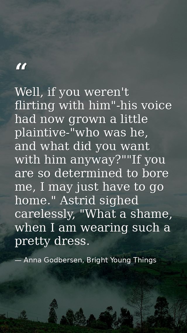 Well, if you weren't flirting with him"-his voice had now grown a little plaintive-"who was he, and what did you want wi — Anna Godbersen, Bright Young Things