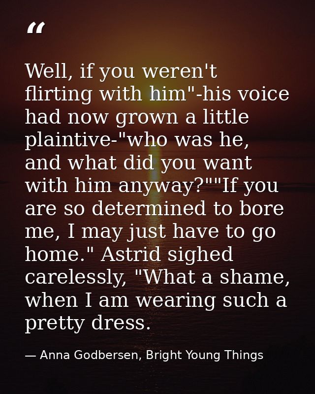 Well, if you weren't flirting with him"-his voice had now grown a little plaintive-"who was he, and what did you want wi — Anna Godbersen, Bright Young Things