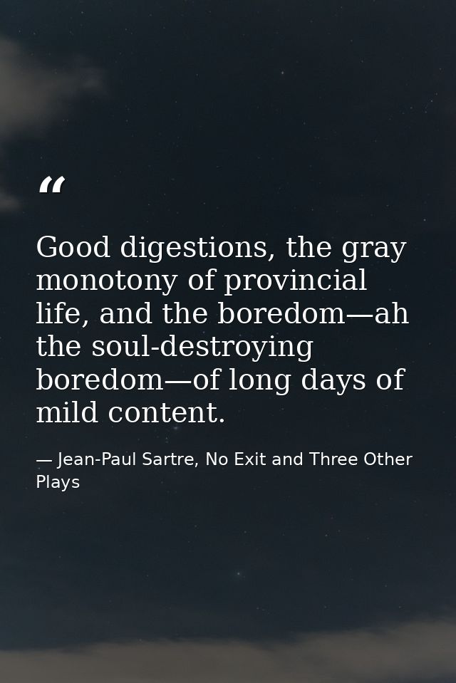 Good digestions, the gray monotony of provincial life, and the boredom—ah the soul-destroying boredom—of long days of mi — Jean-Paul Sartre, No Exit and Three Other Plays