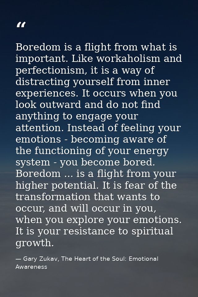 Boredom is a flight from what is important. Like workaholism and perfectionism, it is a way of distracting yourself from — Gary Zukav, The Heart of the Soul: Emotional Awareness