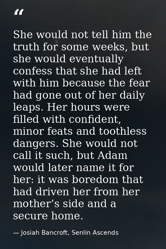 She would not tell him the truth for some weeks, but she would eventually confess that she had left with him because the — Josiah Bancroft, Senlin Ascends