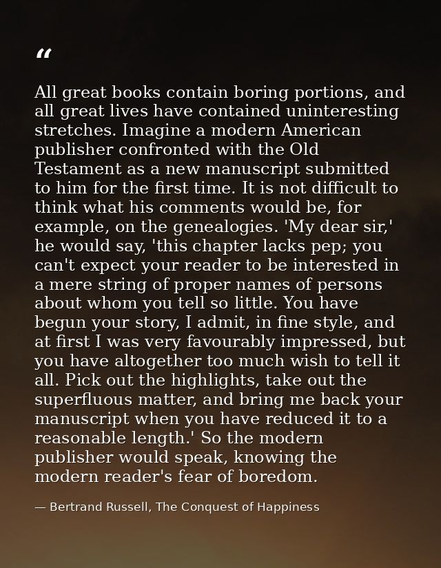 All great books contain boring portions, and all great lives have contained uninteresting stretches. Imagine a modern Am — Bertrand Russell, The Conquest of Happiness