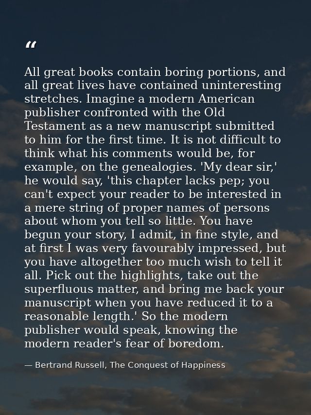 All great books contain boring portions, and all great lives have contained uninteresting stretches. Imagine a modern Am — Bertrand Russell, The Conquest of Happiness