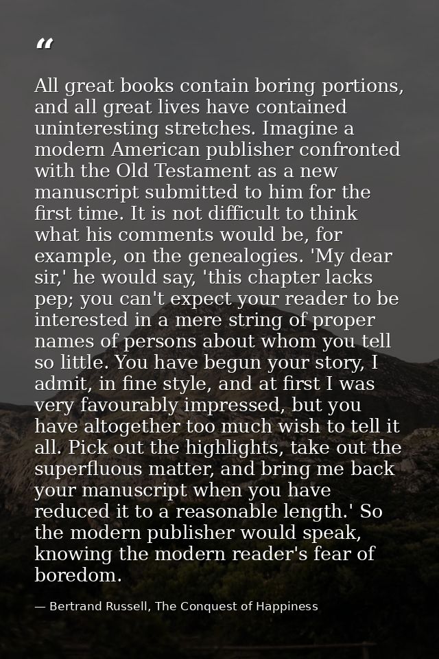 All great books contain boring portions, and all great lives have contained uninteresting stretches. Imagine a modern Am — Bertrand Russell, The Conquest of Happiness