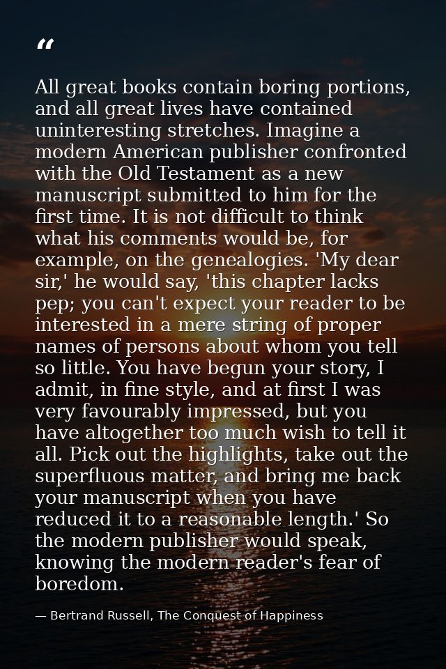 All great books contain boring portions, and all great lives have contained uninteresting stretches. Imagine a modern Am — Bertrand Russell, The Conquest of Happiness