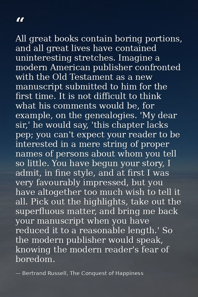 All great books contain boring portions, and all great lives have contained uninteresting stretches. Imagine a modern Am — Bertrand Russell, The Conquest of Happiness