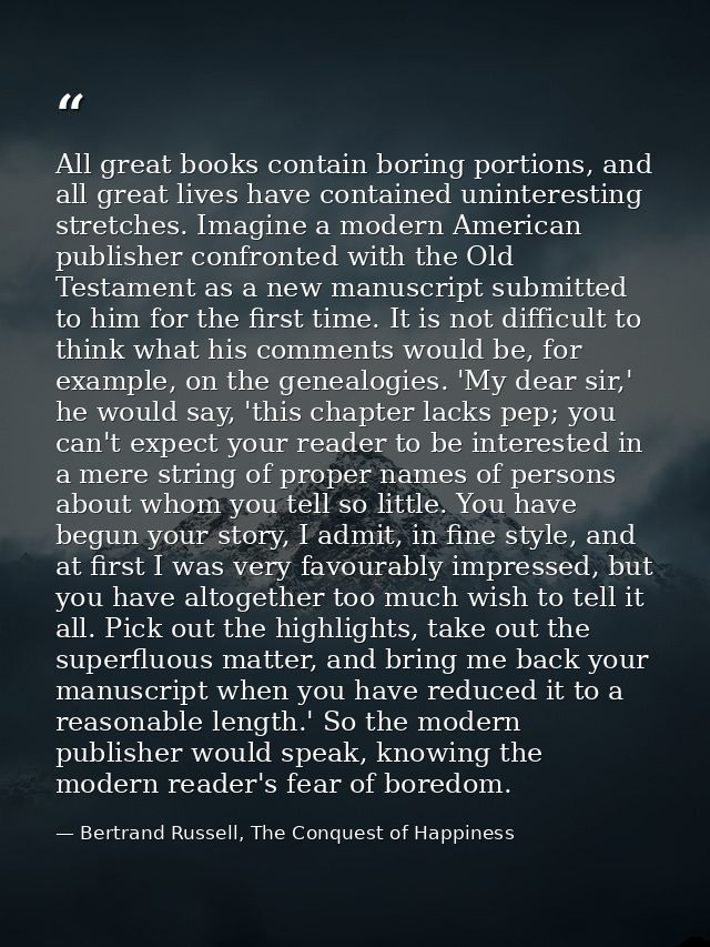 All great books contain boring portions, and all great lives have contained uninteresting stretches. Imagine a modern Am — Bertrand Russell, The Conquest of Happiness