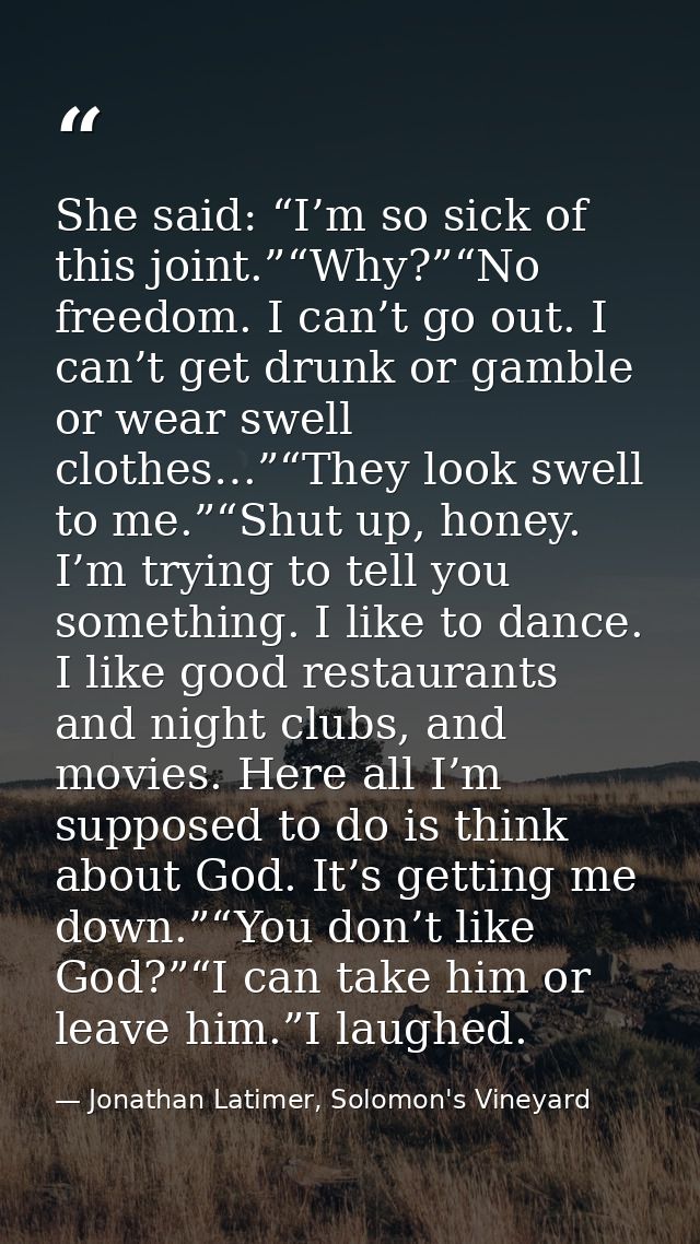 She said: “I’m so sick of this joint.”“Why?”“No freedom. I can’t go out. I can’t get drunk or gamble or wear swell cloth — Jonathan Latimer, Solomon's Vineyard