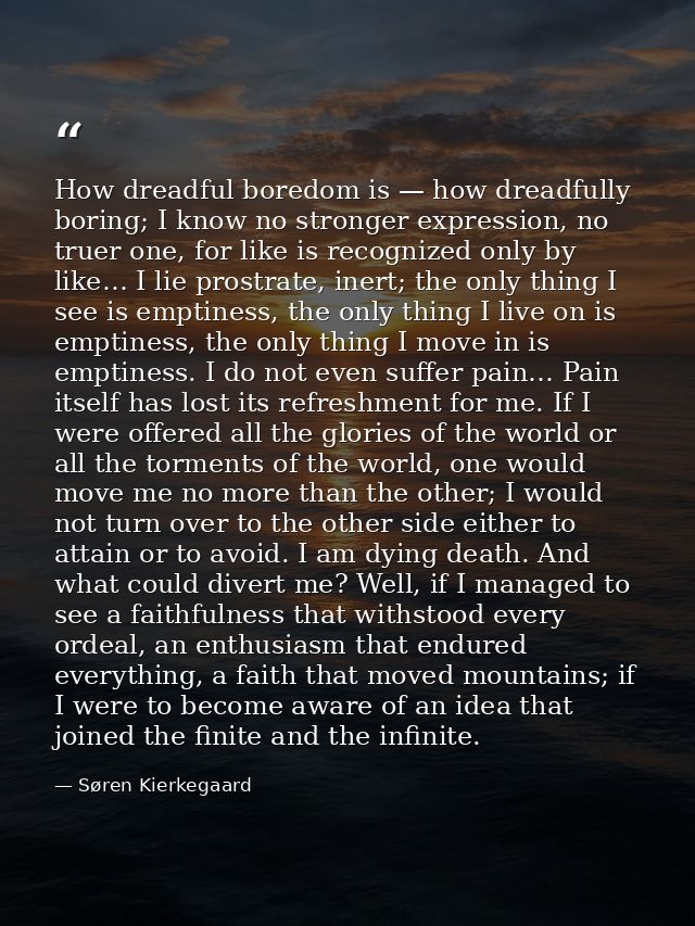 How dreadful boredom is — how dreadfully boring; I know no stronger expression, no truer one, for like is recognized onl — Søren Kierkegaard