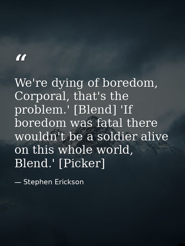 We're dying of boredom, Corporal, that's the problem.' [Blend] 'If boredom was fatal there wouldn't be a soldier alive o — Stephen Erickson