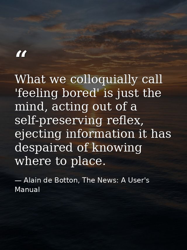 What we colloquially call 'feeling bored' is just the mind, acting out of a self-preserving reflex, ejecting information — Alain de Botton, The News: A User's Manual