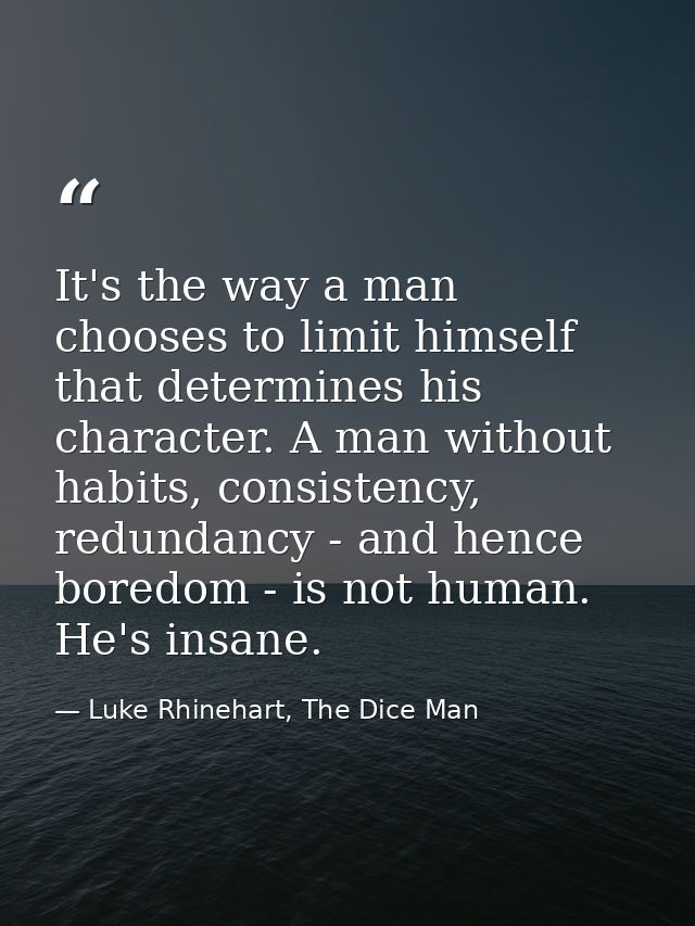 It's the way a man chooses to limit himself that determines his character. A man without habits, consistency, redundancy — Luke Rhinehart, The Dice Man