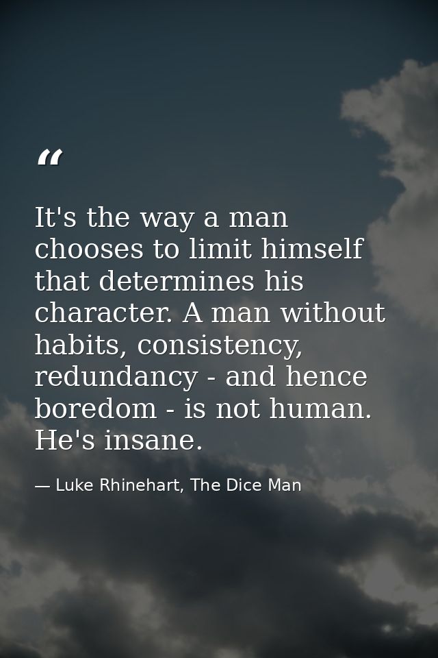 It's the way a man chooses to limit himself that determines his character. A man without habits, consistency, redundancy — Luke Rhinehart, The Dice Man