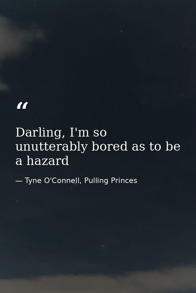 Darling, I'm so unutterably bored as to be a hazard — Tyne O'Connell, Pulling Princes