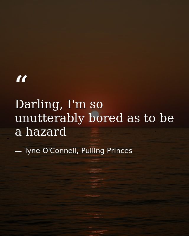 Darling, I'm so unutterably bored as to be a hazard — Tyne O'Connell, Pulling Princes