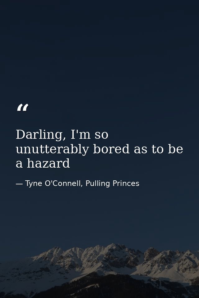 Darling, I'm so unutterably bored as to be a hazard — Tyne O'Connell, Pulling Princes