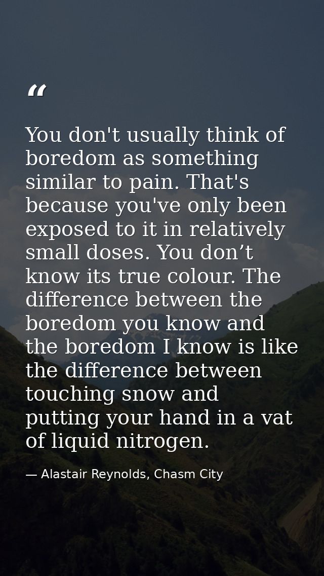 You don't usually think of boredom as something similar to pain. That's because you've only been exposed to it in relati — Alastair Reynolds, Chasm City