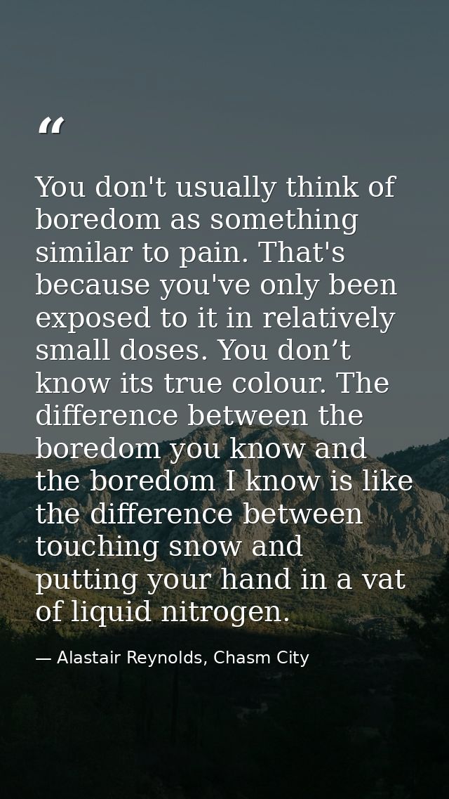 You don't usually think of boredom as something similar to pain. That's because you've only been exposed to it in relati — Alastair Reynolds, Chasm City