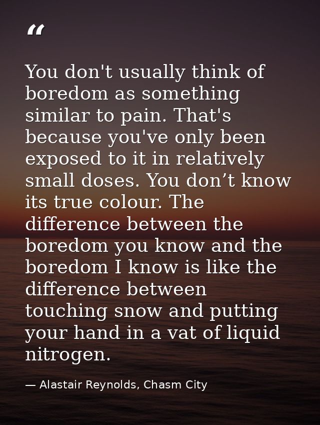 You don't usually think of boredom as something similar to pain. That's because you've only been exposed to it in relati — Alastair Reynolds, Chasm City