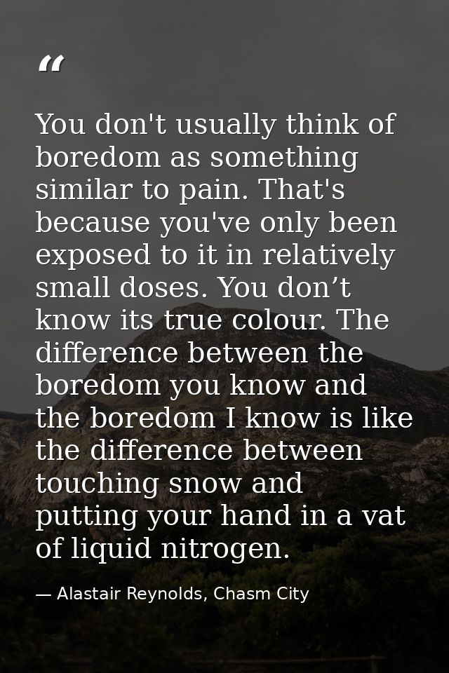 You don't usually think of boredom as something similar to pain. That's because you've only been exposed to it in relati — Alastair Reynolds, Chasm City