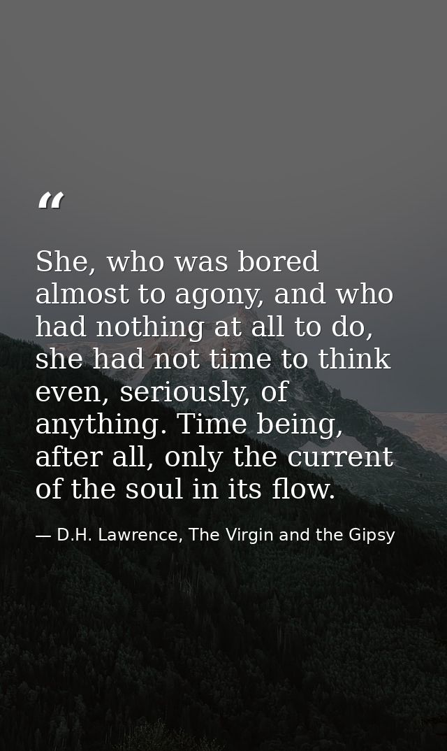 She, who was bored almost to agony, and who had nothing at all to do, she had not time to think even, seriously, of anyt — D.H. Lawrence, The Virgin and the Gipsy