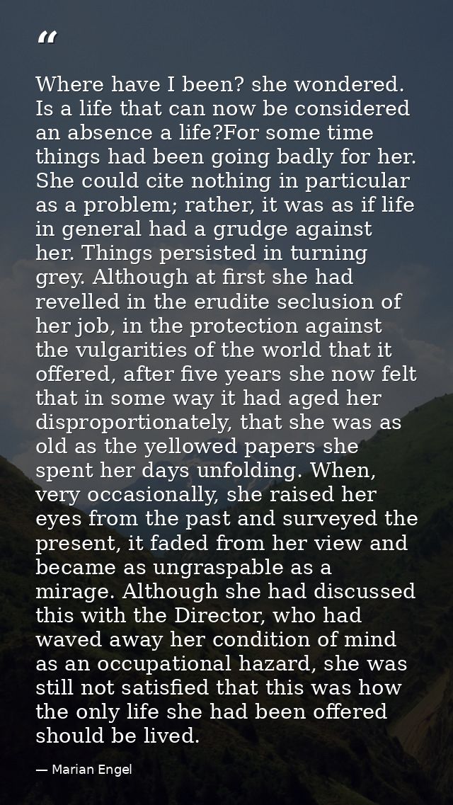 Where have I been? she wondered. Is a life that can now be considered an absence a life?For some time things had been go — Marian Engel