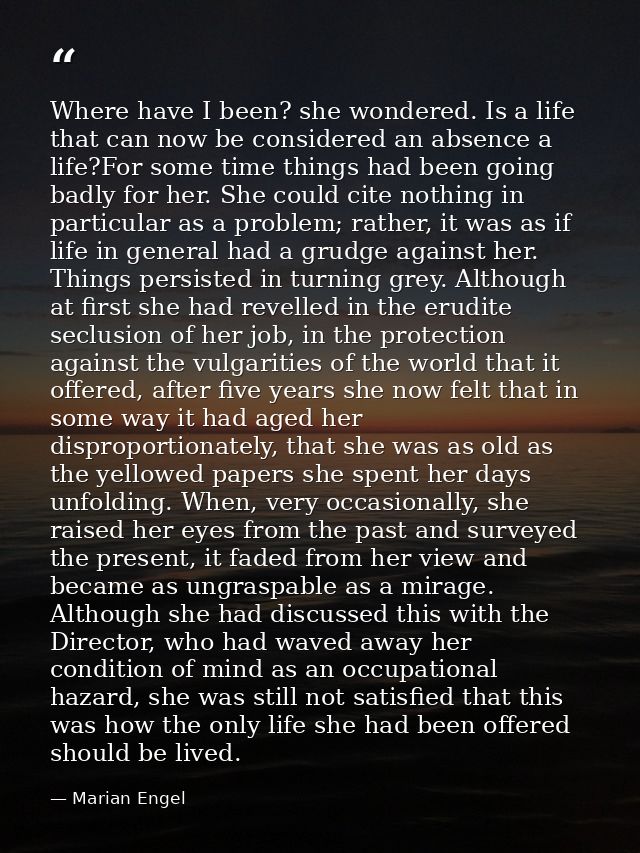 Where have I been? she wondered. Is a life that can now be considered an absence a life?For some time things had been go — Marian Engel