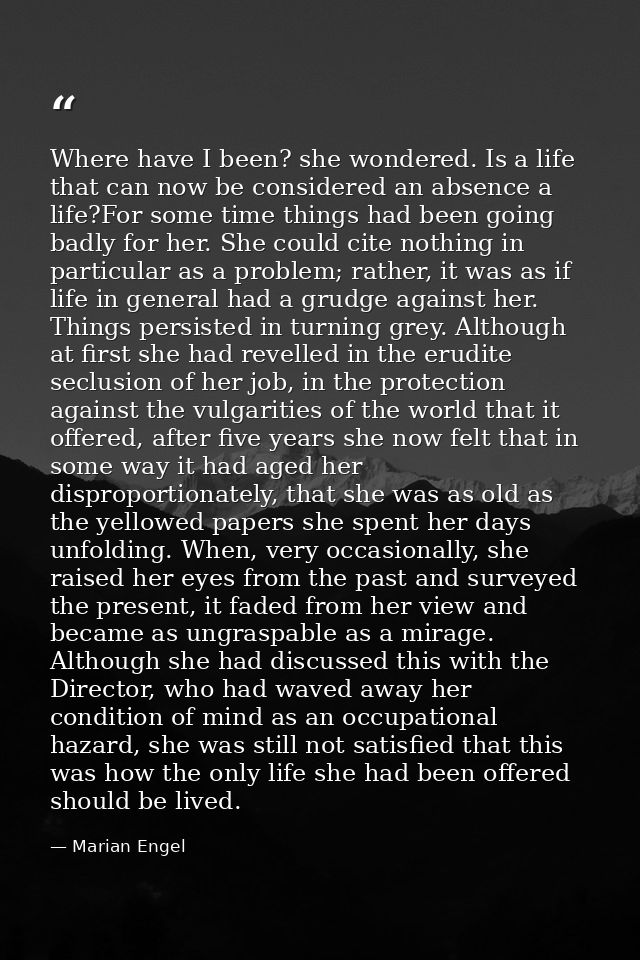 Where have I been? she wondered. Is a life that can now be considered an absence a life?For some time things had been go — Marian Engel